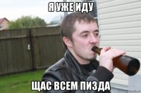 я уже иду щас всем пизда