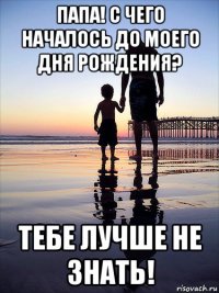 папа! с чего началось до моего дня рождения? тебе лучше не знать!