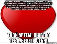 любимочка моя хорошая! моя девочка! юрина я безумно соскучился я буду ждать тебя как только ты появишься! ты одна на земле такая единственная и больше нет такой для меня! пожалуйста, прощу... пусть все будет в порядке, я переживаю и волнуюсь как ты там, родная! твой артем! люблю тебя, береги себя!
