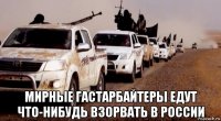  мирные гастарбайтеры едут что-нибудь взорвать в россии