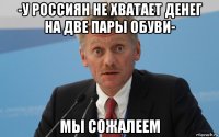 -у россиян не хватает денег на две пары обуви- мы сожалеем
