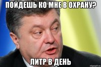 пойдешь ко мне в охрану? литр в день