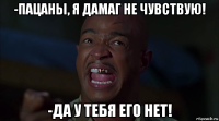 -пацаны, я дамаг не чувствую! -да у тебя его нет!
