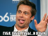  губя, губы, губы...и язык