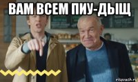 вам всем пиу-дыщ 