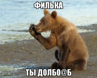 филька ты долбо@б