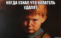 когда узнал что копатель удалят 