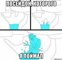 посейдон, которого я поймал