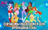  сейчас мы разденемся для крокодила гены
