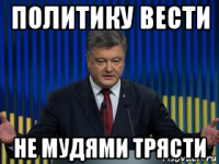 политику вести не мудями трясти