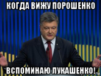 когда вижу порошенко вспоминаю лукашенко!
