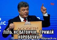  ліль, нє батончік... тримай коробочку