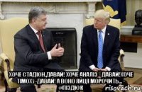  хоче стадіон,давай! хоче аналіз - давай!хоче тімоху-давай! а воно яйця морочить... - #піздюк