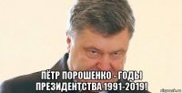  пётр порошенко - годы президентства 1991-2019!