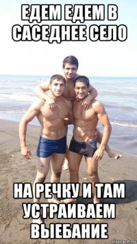 едем едем в саседнее село на речку и там устраиваем выебание