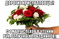 дорогие кристалловцы! с 1 мая! успехов в чтении рук, отличных праздников!