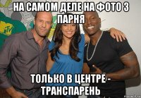 на самом деле на фото 3 парня только в центре - транспарень