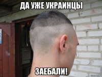 да уже украинцы заебали!
