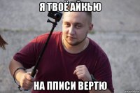я твоё айкью на пписи вертю
