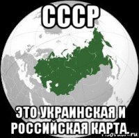 ссср это украинская и российская карта.