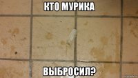 кто мурика выбросил?