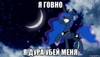 я говно я дура убей меня