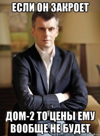 если он закроет дом-2 то цены ему вообще не будет