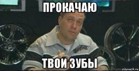прокачаю твои зубы