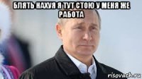 блять нахуя я тут стою у меня же работа 