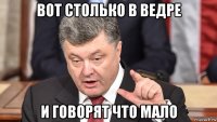 вот столько в ведре и говорят что мало