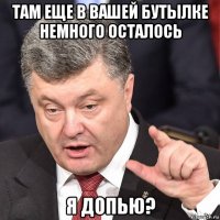 там еще в вашей бутылке немного осталось я допью?