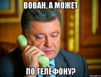 вован, а может по телефону?
