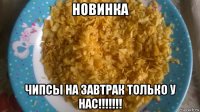 новинка чипсы на завтрак только у нас!!!!!!!