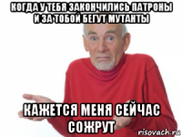 когда у тебя закончились патроны и за тобой бегут мутанты кажется меня сейчас сожрут