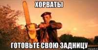 хорваты готовьте свою задницу