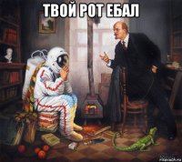 твой рот ебал 