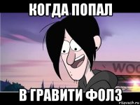когда попал в гравити фолз