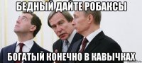 бедный дайте робаксы богатый конечно в кавычках