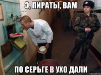 э, пираты, вам по серьге в ухо дали