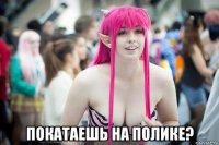  покатаешь на полике?
