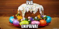 üvä enipäivä!
