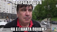 а правда шо я на е@аната похож?