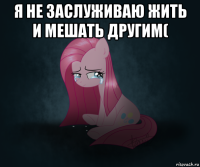 я не заслуживаю жить и мешать другим( 