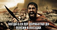  когда с 20 лет доработал до пенсии в поездах