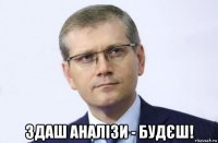  здаш аналізи - будєш!