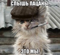 слышь пацаны, это мы.