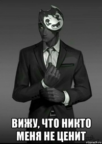  вижу, что никто меня не ценит