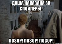 даша наказана за спойлеры! позор! позор! позор!