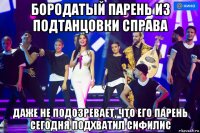 бородатый парень из подтанцовки справа даже не подозревает, что его парень сегодня подхватил сифилис