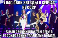 у нас свои звезды и сейчас не ссср езжай свой кишлак там петь! а россия своими талантами богата!